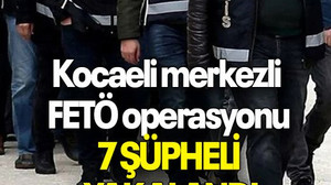 Kocaeli merkezli FETÖ operasyonu: 7 şüpheli yakalandı
